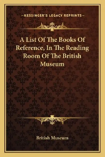 A List Of The Books Of Reference, In The Reading Room Of The British Museum by British Museum