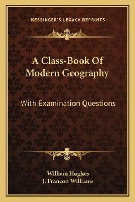 A Class-Book Of Modern Geography: With Examination Questions by William Hughes, J. Francon Williams