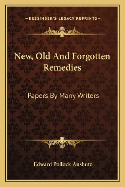 New, Old And Forgotten Remedies: Papers By Many Writers by Edward Pollock Anshutz