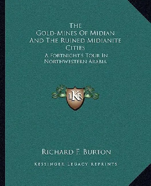 The Gold-Mines Of Midian And The Ruined Midianite Cities: A Fortnight's Tour In Northwestern Arabia by Richard F. Burton