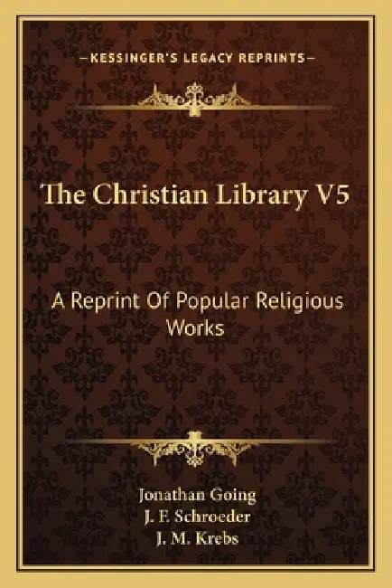 The Christian Library V5: A Reprint Of Popular Religious Works by Jonathan Going, J. F. Schroeder, J. M. Krebs
