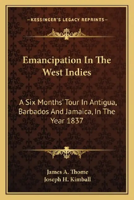 Emancipation In The West Indies: A Six Months' Tour In Antigua, Barbados And Jamaica, In The Year 1837 by James A. Thome, Joseph H. Kimball