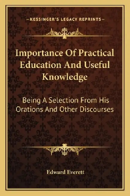 Importance Of Practical Education And Useful Knowledge: Being A Selection From His Orations And Other Discourses by Edward Everett