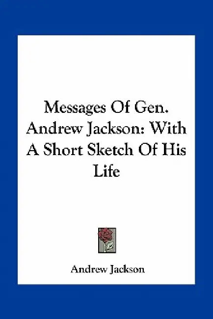 Messages Of Gen. Andrew Jackson: With A Short Sketch Of His Life by Andrew Jackson