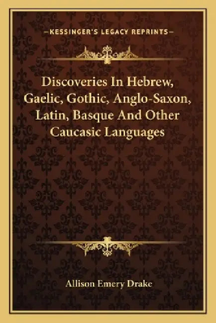 Discoveries In Hebrew, Gaelic, Gothic, Anglo-Saxon, Latin, Basque And Other Caucasic Languages by Allison Emery Drake