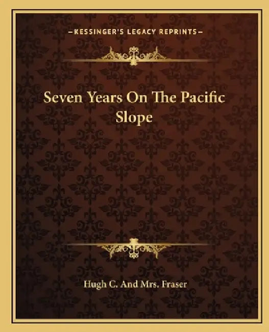 Seven Years On The Pacific Slope by Hugh C. and Fraser
