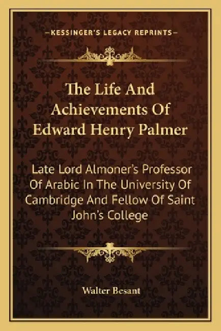 The Life And Achievements Of Edward Henry Palmer: Late Lord Almoner's Professor Of Arabic In The University Of Cambridge And Fellow Of Saint John's Co by Walter Besant