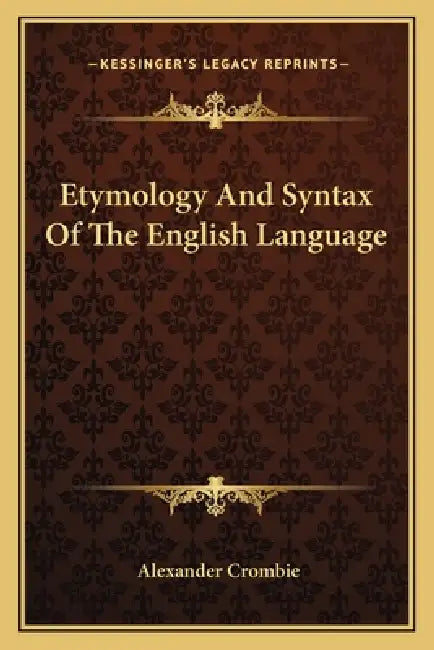 Etymology And Syntax Of The English Language by Alexander Crombie
