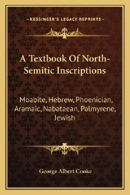 A Textbook Of North-Semitic Inscriptions: Moabite, Hebrew, Phoenician, Aramaic, Nabataean, Palmyrene, Jewish by George Albert Cooke
