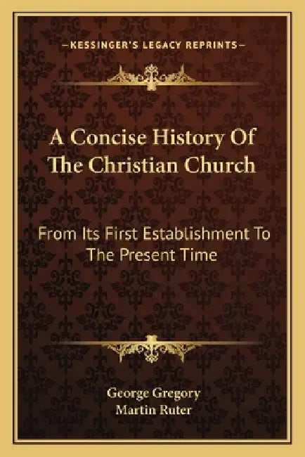 A Concise History Of The Christian Church: From Its First Establishment To The Present Time by George Gregory, Martin Ruter