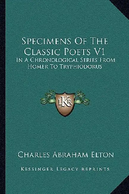 Specimens Of The Classic Poets V1: In A Chronological Series From Homer To Tryphiodorus by Charles Abraham Elton