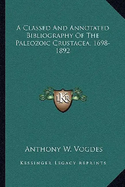A Classed And Annotated Bibliography Of The Paleozoic Crustacea, 1698-1892 by Anthony W. Vogdes