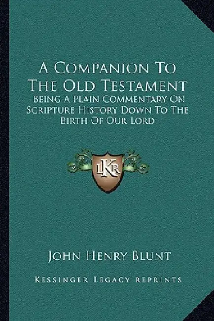 A Companion To The Old Testament: Being A Plain Commentary On Scripture History Down To The Birth Of Our Lord by John Henry Blunt