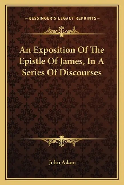 An Exposition Of The Epistle Of James, In A Series Of Discourses by John Adam