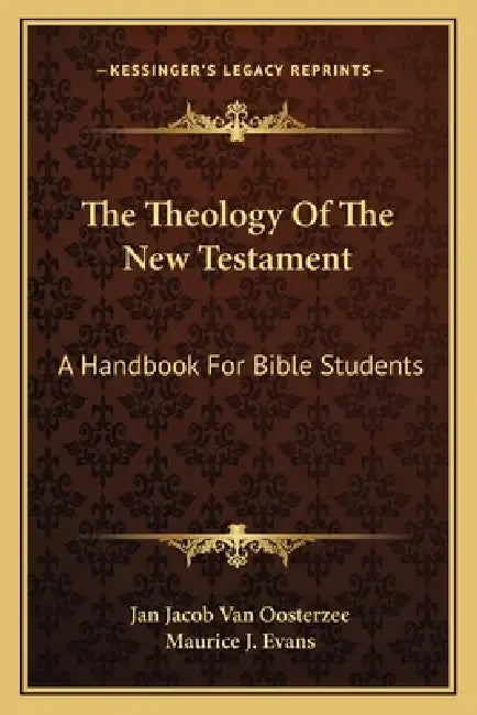 The Theology Of The New Testament: A Handbook For Bible Students by Jan Jacob Van Oosterzee, Maurice J. Evans
