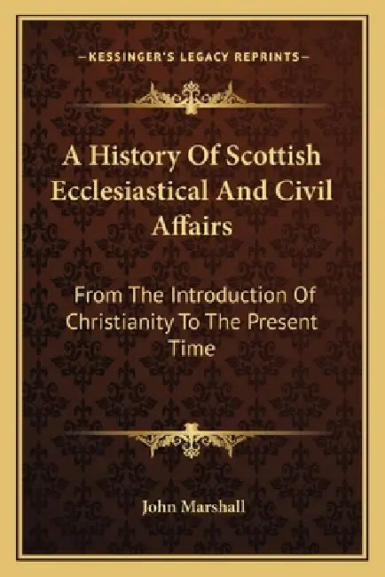 A History Of Scottish Ecclesiastical And Civil Affairs: From The Introduction Of Christianity To The Present Time by John Marshall
