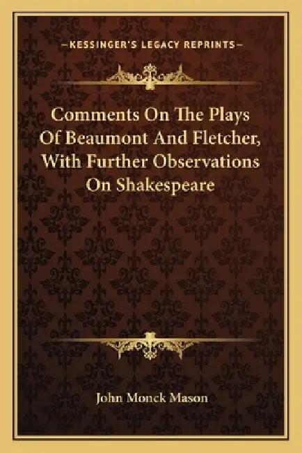Comments On The Plays Of Beaumont And Fletcher, With Further Observations On Shakespeare by John Monck Mason