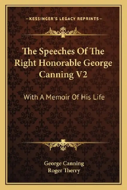 The Speeches Of The Right Honorable George Canning V2: With A Memoir Of His Life by George Canning, Roger Therry