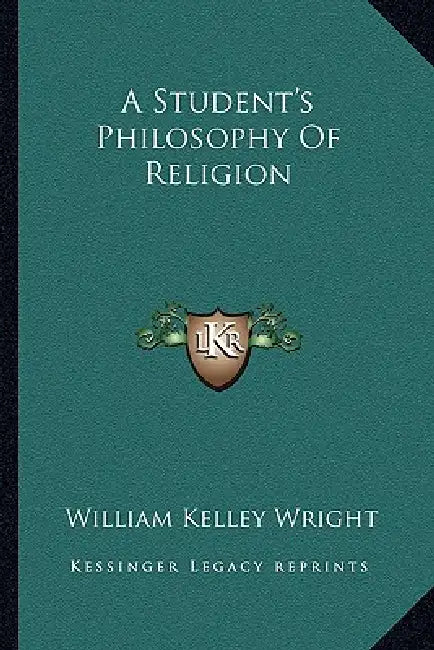 A Student's Philosophy Of Religion by William Kelley Wright
