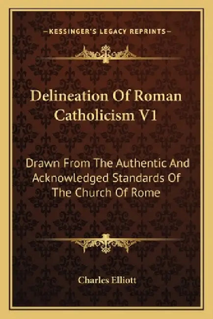 Delineation Of Roman Catholicism V1: Drawn From The Authentic And Acknowledged Standards Of The Church Of Rome by Charles Elliott