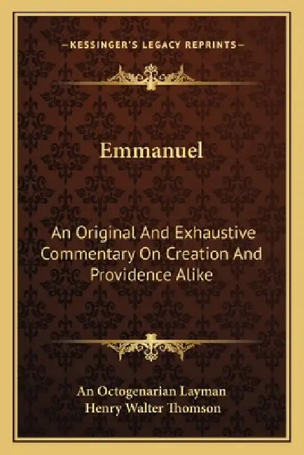 Emmanuel: An Original And Exhaustive Commentary On Creation And Providence Alike by An Octogenarian Layman, Henry Walter Thomson