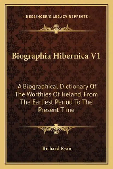 Biographia Hibernica V1: A Biographical Dictionary Of The Worthies Of Ireland, From The Earliest Period To The Present Time by Richard Ryan