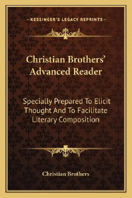 Christian Brothers' Advanced Reader: Specially Prepared To Elicit Thought And To Facilitate Literary Composition by Christian Brothers