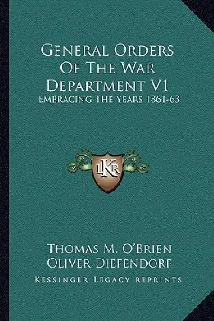 General Orders Of The War Department V1: Embracing The Years 1861-63: Adapted Specially For The Use Of The Army And Navy Of The United States by Thomas M. O'Brien, Oliver Diefendorf
