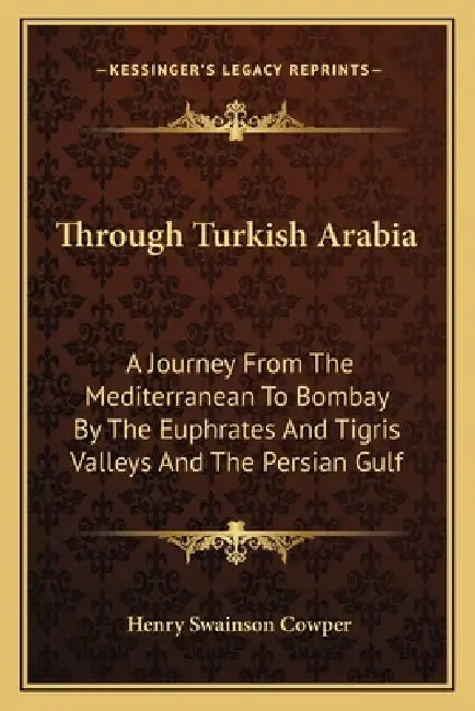 Through Turkish Arabia: A Journey From The Mediterranean To Bombay By The Euphrates And Tigris Valleys And The Persian Gulf by Henry Swainson Cowper