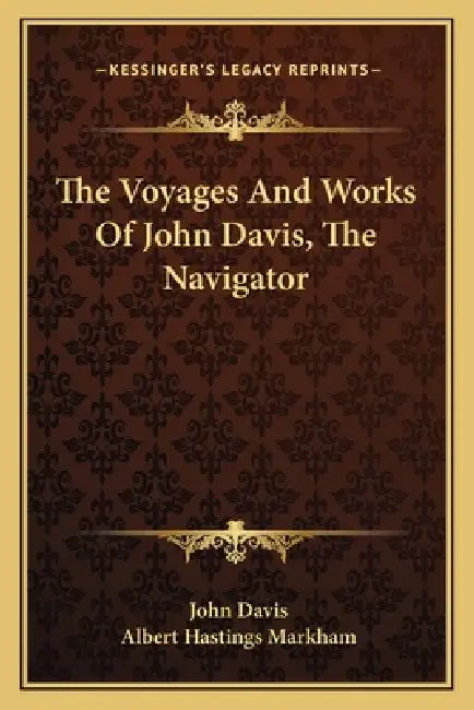The Voyages And Works Of John Davis, The Navigator by John Davis, Albert Hastings Markham
