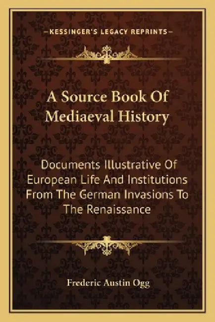 A Source Book Of Mediaeval History: Documents Illustrative Of European Life And Institutions From The German Invasions To The Renaissance by Frederic Austin Ogg