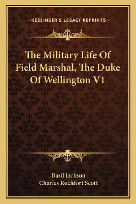 The Military Life Of Field Marshal, The Duke Of Wellington V1 by Basil Jackson, Charles Rochfort Scott
