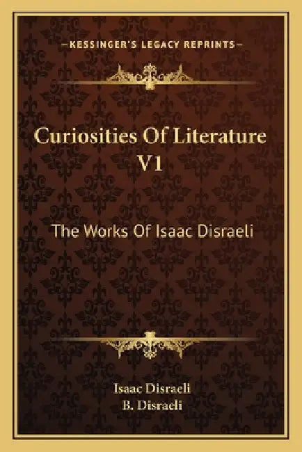 Curiosities Of Literature V1: The Works Of Isaac Disraeli by Isaac Disraeli, B. Disraeli