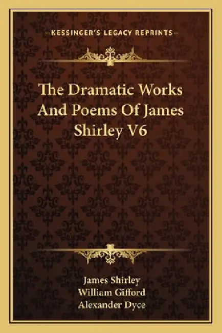 The Dramatic Works And Poems Of James Shirley V6 by James Shirley, William Gifford, Alexander Dyce