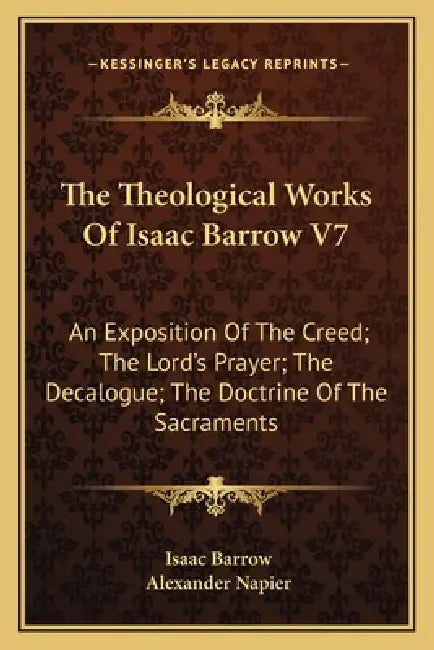 The Theological Works Of Isaac Barrow V7: An Exposition Of The Creed; The Lord's Prayer; The Decalogue; The Doctrine Of The Sacraments by Isaac Barrow, Alexander Napier