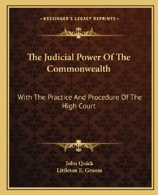 The Judicial Power Of The Commonwealth: With The Practice And Procedure Of The High Court by John Quick, Littleton E. Groom