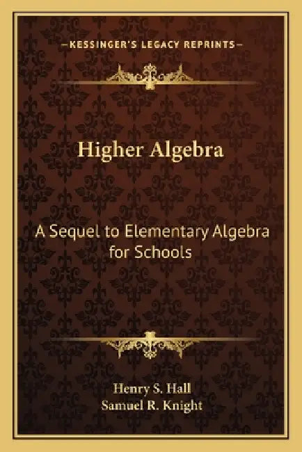 Higher Algebra: A Sequel to Elementary Algebra for Schools by Henry S. Hall, Samuel R. Knight