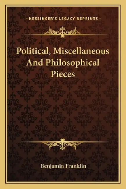 Political, Miscellaneous And Philosophical Pieces by Benjamin Franklin