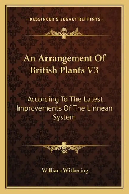 An Arrangement Of British Plants V3: According To The Latest Improvements Of The Linnean System by William Withering