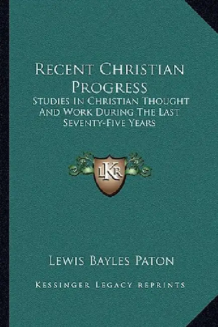 Recent Christian Progress: Studies In Christian Thought And Work During The Last Seventy-Five Years by Lewis Bayles Paton