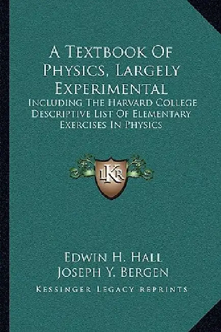 A Textbook Of Physics, Largely Experimental: Including The Harvard College Descriptive List Of Elementary Exercises In Physics by Edwin H. Hall, Joseph Y. Bergen
