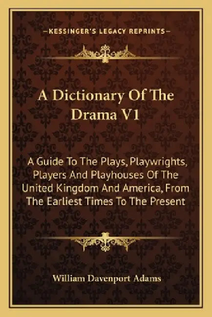 A Dictionary Of The Drama V1: A Guide To The Plays, Playwrights, Players And Playhouses Of The United Kingdom And America, From The Earliest Times T by William Davenport Adams