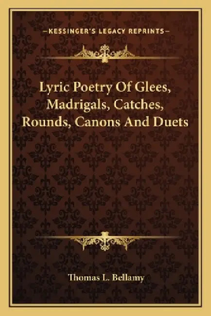 Lyric Poetry Of Glees, Madrigals, Catches, Rounds, Canons And Duets by Thomas L. Bellamy