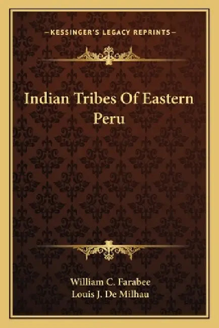 Indian Tribes Of Eastern Peru by William C. Farabee, Louis J. De Milhau