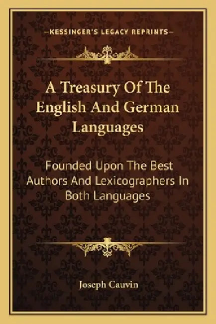 A Treasury Of The English And German Languages: Founded Upon The Best Authors And Lexicographers In Both Languages by Joseph Cauvin