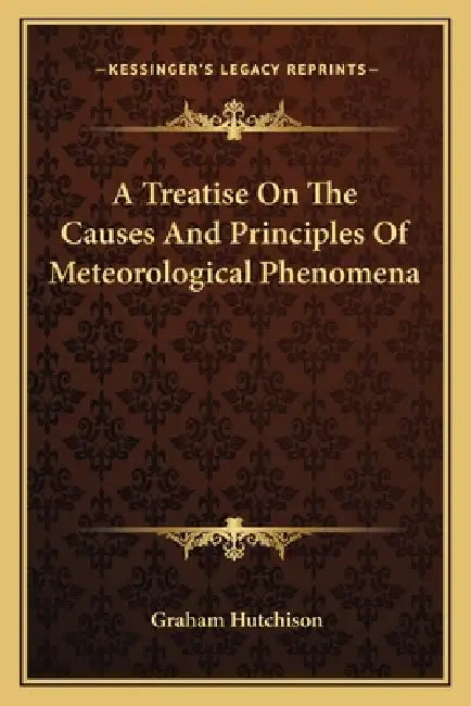 A Treatise On The Causes And Principles Of Meteorological Phenomena by Graham Hutchison