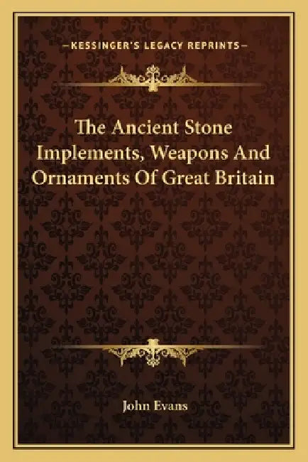 The Ancient Stone Implements, Weapons And Ornaments Of Great Britain by John Evans