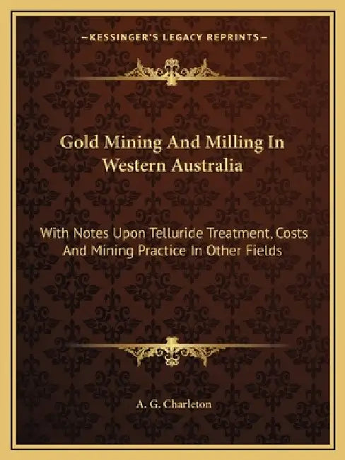 Gold Mining And Milling In Western Australia: With Notes Upon Telluride Treatment, Costs And Mining Practice In Other Fields by A. G. Charleton