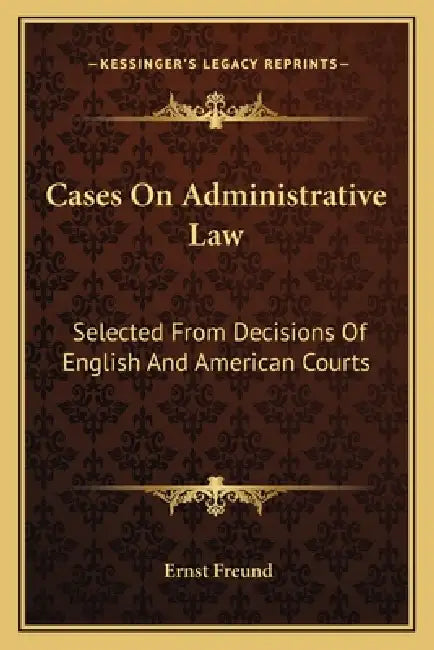 Cases On Administrative Law: Selected From Decisions Of English And American Courts by Ernst Freund
