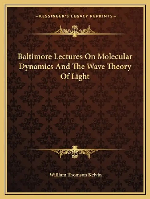 Baltimore Lectures On Molecular Dynamics And The Wave Theory Of Light by William Thomson Kelvin